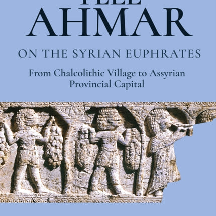 Tell Ahmar on the Syrian Euphrates: From Chalcolithic Village to Assyrian Provincial Capital