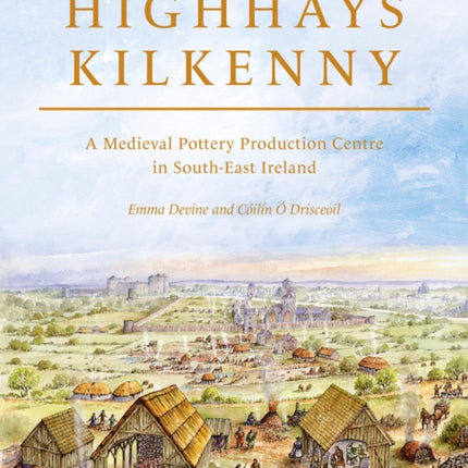 Highhays, Kilkenny: A Medieval Pottery Production Centre in South-East Ireland