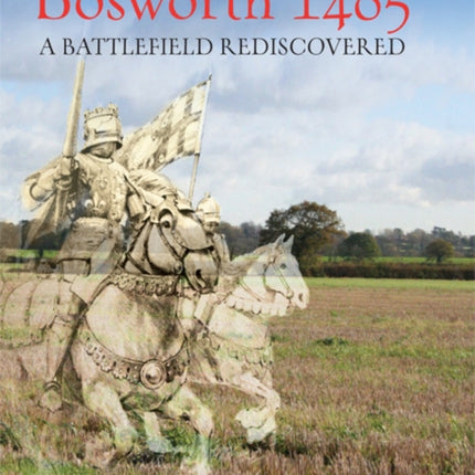 Bosworth 1485: A Battlefield Rediscovered