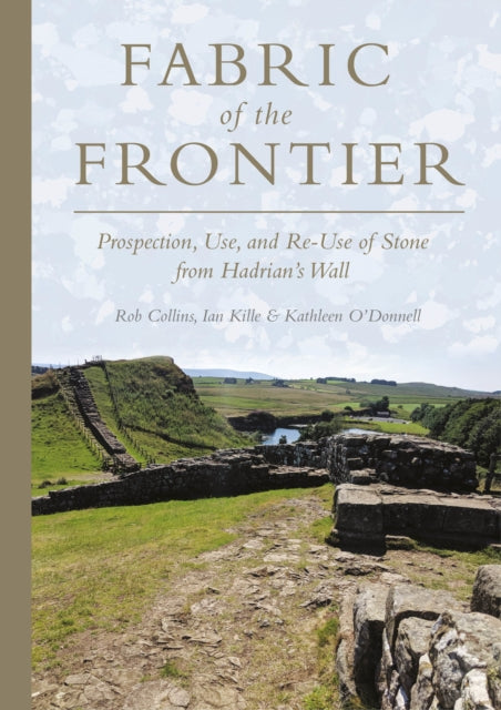 Fabric of the Frontier: Prospection, Use, and Re-Use of Stone from Hadrian’s Wall