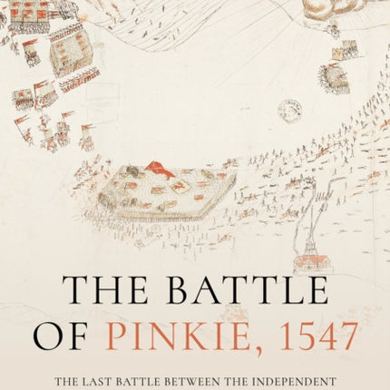 The Battle of Pinkie, 1547: The Last Battle Between the Independent Kingdoms of Scotland and England