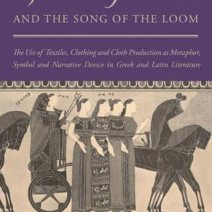 Spinning Fates and the Song of the Loom: The Use of Textiles, Clothing and Cloth Production as Metaphor, Symbol and Narrative Device in Greek and Latin Literature