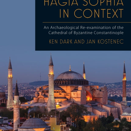 Hagia Sophia in Context: An Archaeological Re-examination of the Cathedral of Byzantine Constantinople