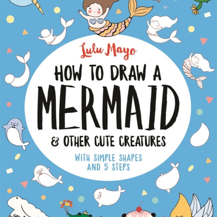 How to Draw a Mermaid and Other Cute Creatures: With Simple Shapes and 5 Steps