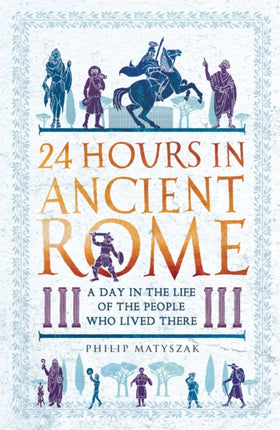 24 Hours in Ancient Rome: A Day in the Life of the People Who Lived There