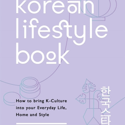 The Korean Lifestyle Book: How to Bring K-Culture into your Everyday Life, Home and Style