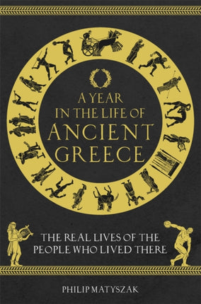 A Year in the Life of Ancient Greece: The Real Lives of the People Who Lived There