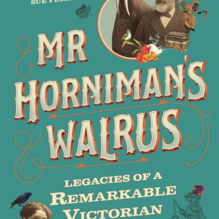 Mr Horniman's Walrus: Legacies of a Remarkable Victorian Family