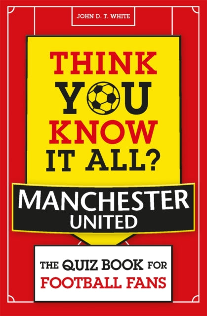 Think You Know It All? Manchester United: The Quiz Book for Football Fans