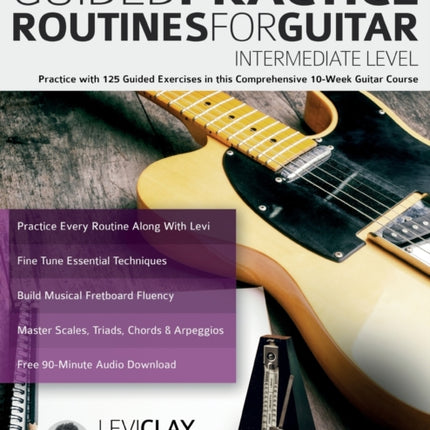 Guided Practice Routines For Guitar - Intermediate Level: Practice with 125 Guided Exercises in this Comprehensive 10-Week Guitar Course