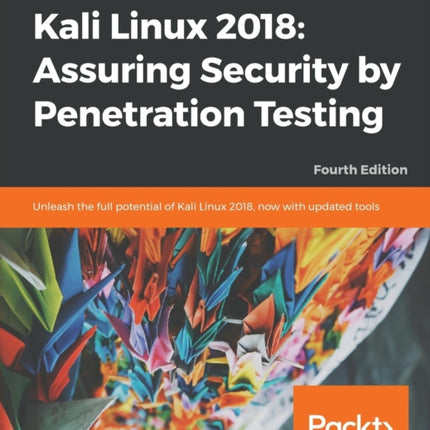 Kali Linux 2018: Assuring Security by Penetration Testing: Unleash the full potential of Kali Linux 2018, now with updated tools, 4th Edition