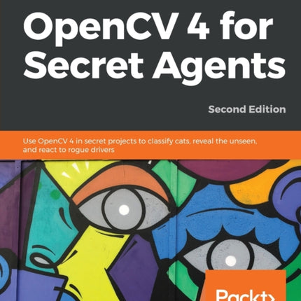 OpenCV 4 for Secret Agents: Use OpenCV 4 in secret projects to classify cats, reveal the unseen, and react to rogue drivers, 2nd Edition