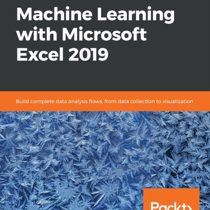 Hands-On Machine Learning with Microsoft Excel 2019: Build complete data analysis flows, from data collection to visualization