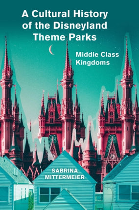 A Cultural History of the Disneyland Theme Parks: