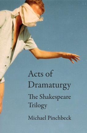 Acts of Dramaturgy: The Shakespeare Trilogy