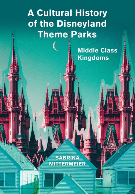 A Cultural History of the Disneyland Theme Parks: