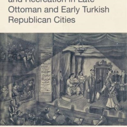 Spectacle, Entertainment, and Recreation in Late Ottoman and Early Turkish Republican Cities