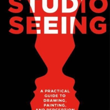 Studio Seeing: A Practical Guide to Drawing, Painting, and Perception