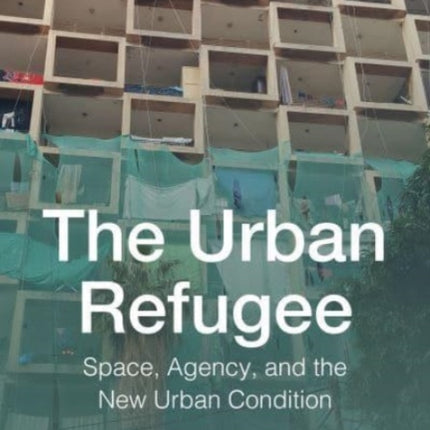 The Urban Refugee: Space, Agency, and the New Urban Condition