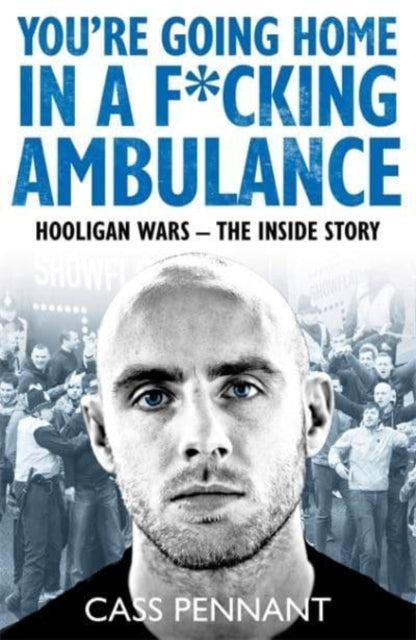 You're Going Home in a F*****g Ambulance: Hooligan Wars - The Inside Story