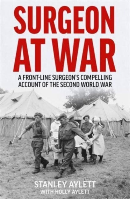 Surgeon at War: A Frontline Surgeon's Compelling Account of the Second World War