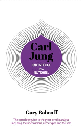 Knowledge in a Nutshell: Carl Jung: The complete guide to the great psychoanalyst, including the unconscious, archetypes and the self