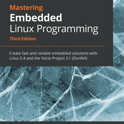 Mastering Embedded Linux Programming: Create fast and reliable embedded solutions with Linux 5.4 and the Yocto Project 3.1 (Dunfell)