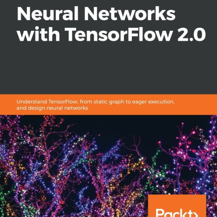Hands-On Neural Networks with TensorFlow 2.0: Understand TensorFlow, from static graph to eager execution, and design neural networks