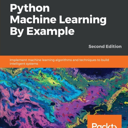 Python Machine Learning By Example: Implement machine learning algorithms and techniques to build intelligent systems, 2nd Edition