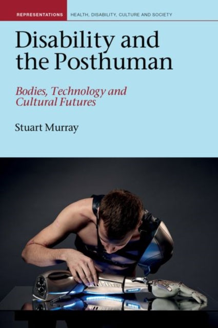 Disability and the Posthuman: Bodies, Technology,