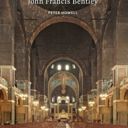 John Francis Bentley: Architect of Westminster Cathedral