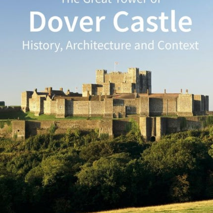 The Great Tower of Dover Castle: History, Architecture and Context