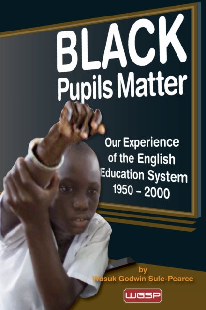 Black Pupils Matter: Our Experience Of The English Education System 1950 - 2000