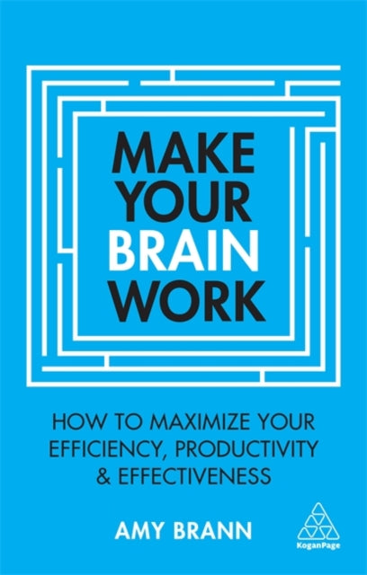 Make Your Brain Work: How to Maximize Your Efficiency, Productivity and Effectiveness