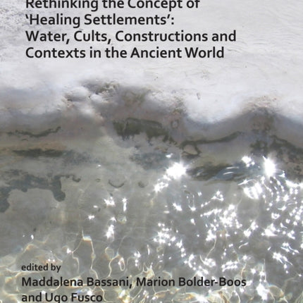 Rethinking the Concept of ‘Healing Settlements’: Water, Cults, Constructions and Contexts in the Ancient World