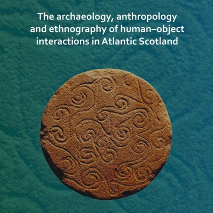 Playing with Things: The archaeology, anthropology and ethnography of human–object interactions in Atlantic Scotland