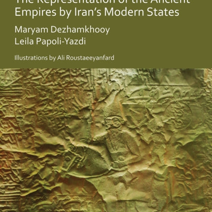 The Politics of the Past: The Representation of the Ancient Empires by Iran’s Modern States