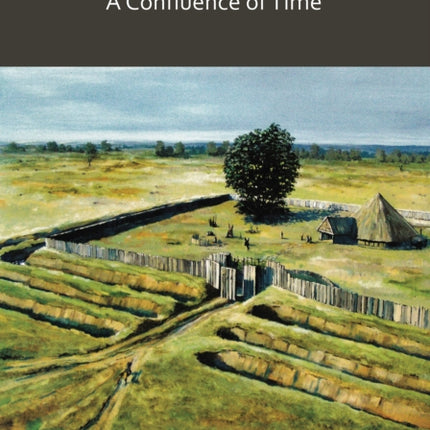 Thurrock’s Deeper Past: A Confluence of Time: The archaeology of the borough of Thurrock, Essex, from the last Ice Age to the establishment of the English kingdoms