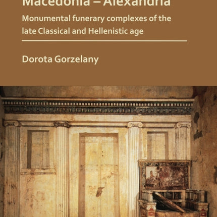 Macedonia – Alexandria: Monumental Funerary Complexes of the Late Classical and Hellenistic Age