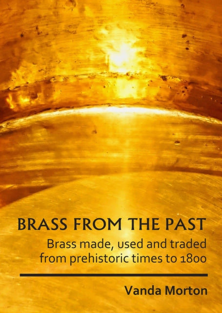 Brass from the Past: Brass made, used and traded from prehistoric times to 1800