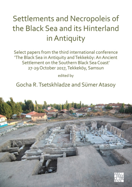 Settlements and Necropoleis of the Black Sea and its Hinterland in Antiquity: Select Papers from the Third International Conference ‘The Black Sea in Antiquity and Tekkeköy: An Ancient Settlement on the Southern Black Sea Coast’, 27-29 Octo