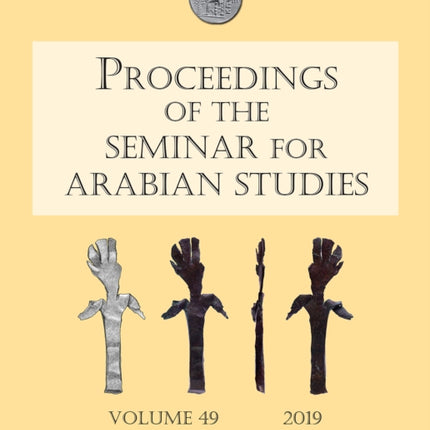 Proceedings of the Seminar for Arabian Studies Volume 49 2019: Papers from the fifty-second meeting of the Seminar for Arabian Studies held at the British Museum, London, 3 to 5 August 2018