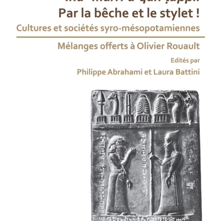 Par la bêche et le stylet! Cultures et sociétés syro-mésopotamiennes: Mélanges offerts à Olivier Rouault