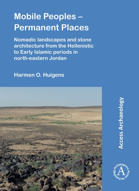 Mobile Peoples – Permanent Places: Nomadic Landscapes and Stone Architecture from the Hellenistic to Early Islamic Periods in North-Eastern Jordan