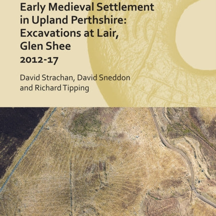 Early Medieval Settlement in Upland Perthshire: Excavations at Lair, Glen Shee 2012-17