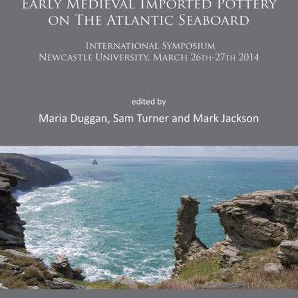 Ceramics and Atlantic Connections: Late Roman and Early Medieval Imported Pottery on the Atlantic Seaboard: Proceedings of an International Symposium at Newcastle University, March 2014