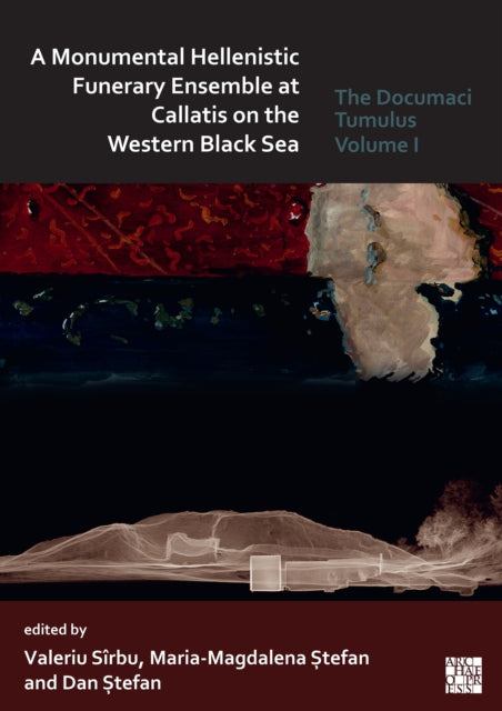 A Monumental Hellenistic Funerary Ensemble at Callatis on the Western Black Sea: The Documaci Tumulus: Volume I