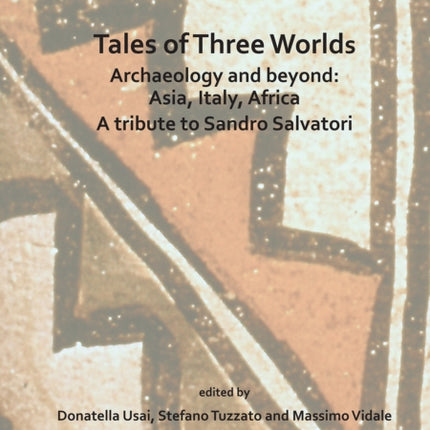 Tales of Three Worlds - Archaeology and Beyond: Asia, Italy, Africa: A Tribute to Sandro Salvatori