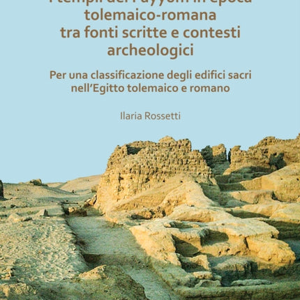 I templi del Fayyum di epoca tolemaico-romana: tra fonti scritte e contesti archeologici: Per una classificazione degli edifici sacri nell’Egitto tolemaico e romano