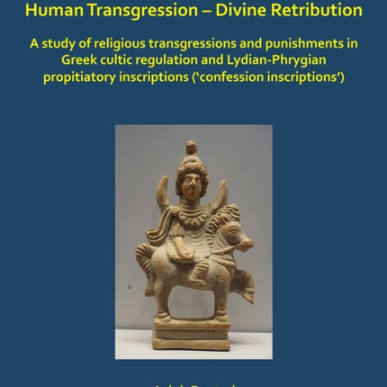 Human Transgression – Divine Retribution: A Study of Religious Transgressions and Punishments in Greek Cultic Regulation and Lydian-Phrygian Propitiatory Inscriptions (‘Confession Inscriptions’)